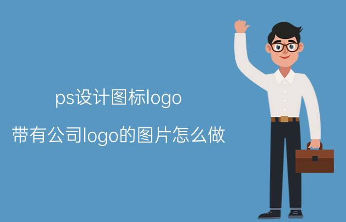 ps设计图标logo 带有公司logo的图片怎么做？